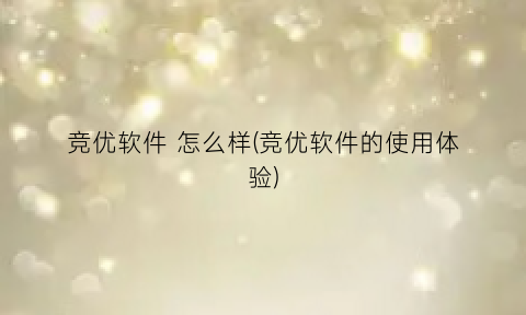 “竞优软件怎么样(竞优软件的使用体验)